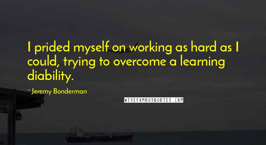 Jeremy Bonderman Quotes: I prided myself on working as hard as I could, trying to overcome a learning diability.