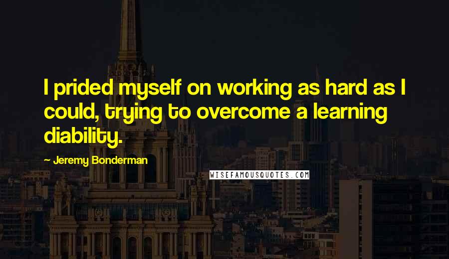 Jeremy Bonderman Quotes: I prided myself on working as hard as I could, trying to overcome a learning diability.