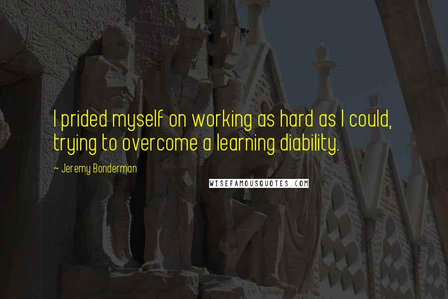 Jeremy Bonderman Quotes: I prided myself on working as hard as I could, trying to overcome a learning diability.