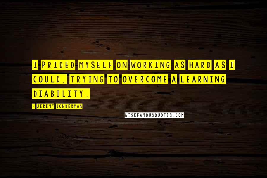 Jeremy Bonderman Quotes: I prided myself on working as hard as I could, trying to overcome a learning diability.