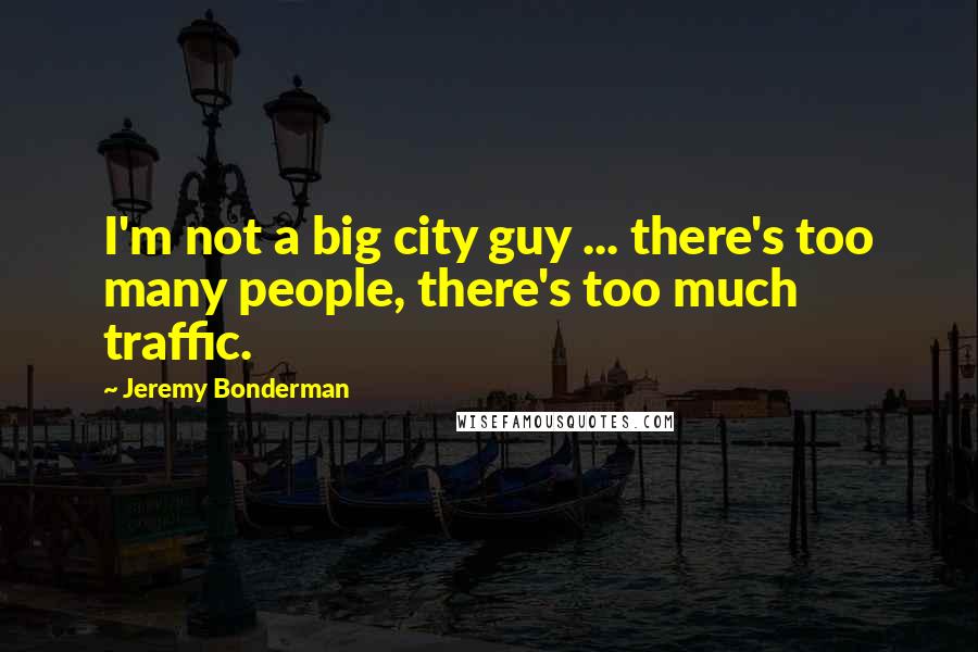 Jeremy Bonderman Quotes: I'm not a big city guy ... there's too many people, there's too much traffic.