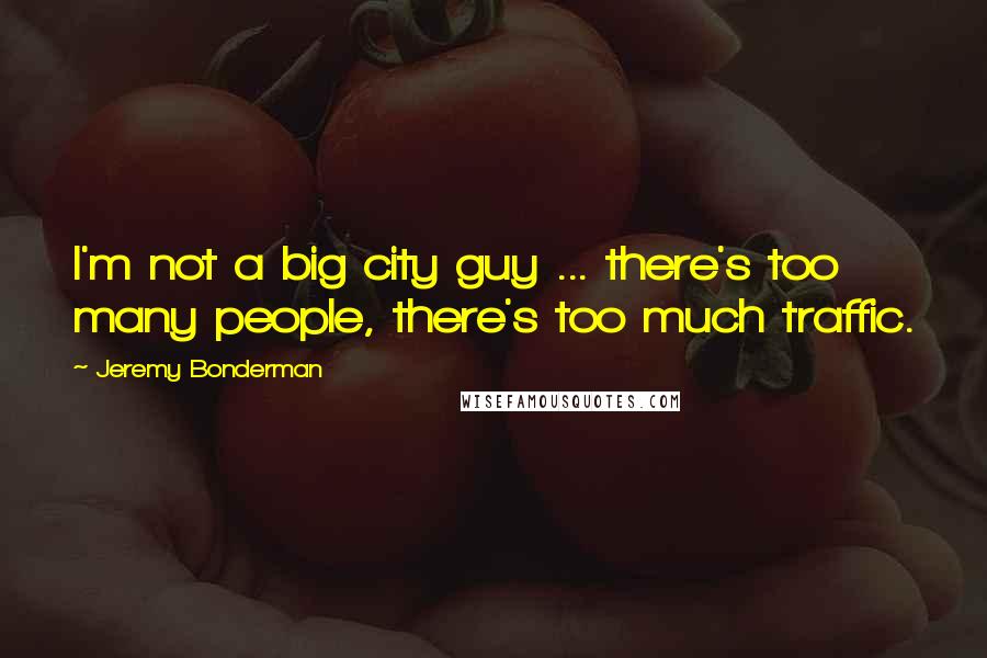 Jeremy Bonderman Quotes: I'm not a big city guy ... there's too many people, there's too much traffic.