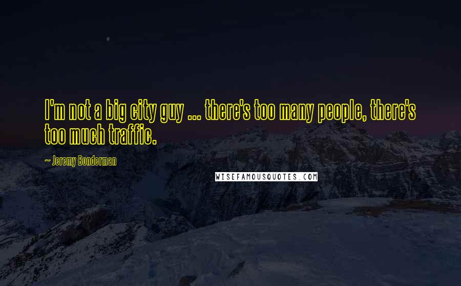 Jeremy Bonderman Quotes: I'm not a big city guy ... there's too many people, there's too much traffic.