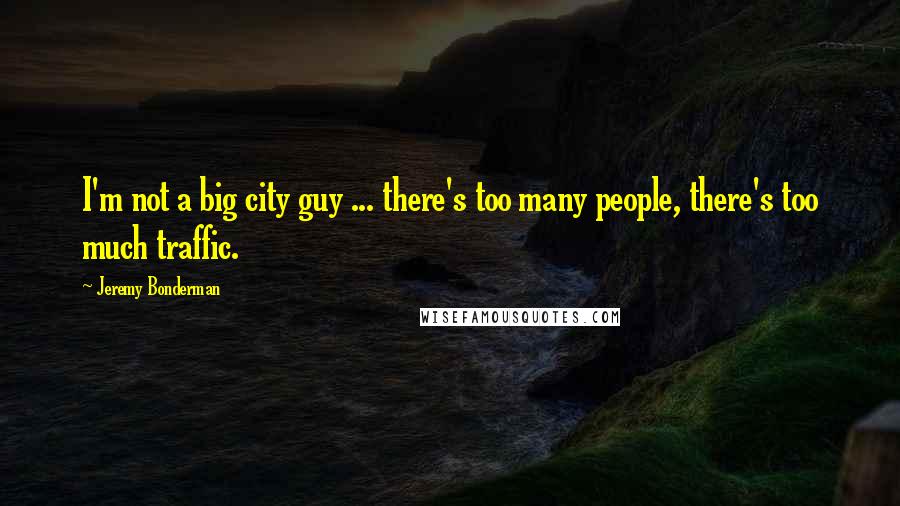 Jeremy Bonderman Quotes: I'm not a big city guy ... there's too many people, there's too much traffic.