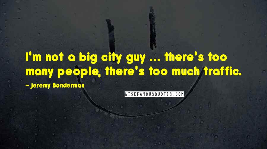 Jeremy Bonderman Quotes: I'm not a big city guy ... there's too many people, there's too much traffic.