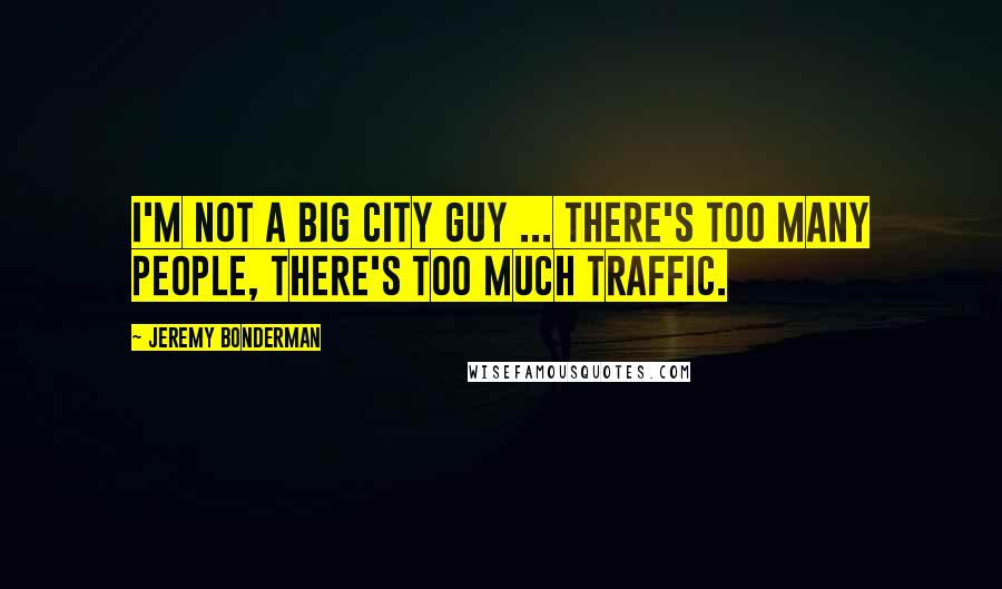 Jeremy Bonderman Quotes: I'm not a big city guy ... there's too many people, there's too much traffic.