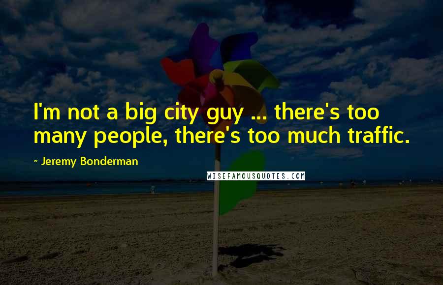 Jeremy Bonderman Quotes: I'm not a big city guy ... there's too many people, there's too much traffic.