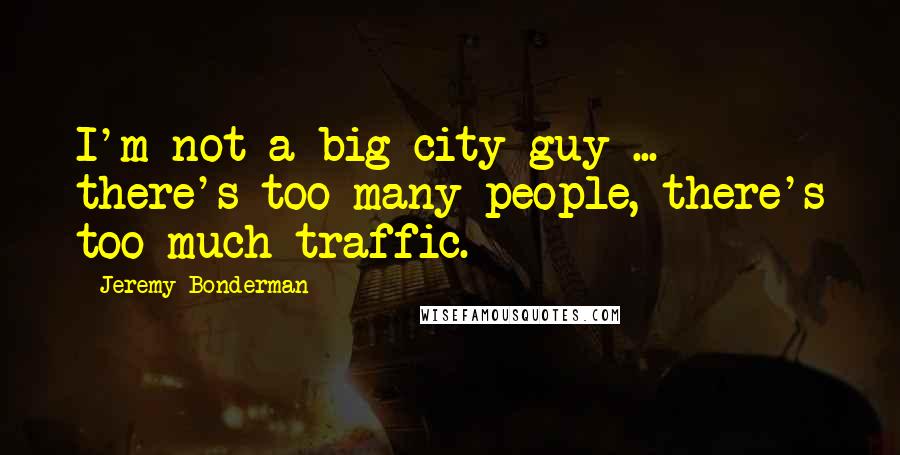 Jeremy Bonderman Quotes: I'm not a big city guy ... there's too many people, there's too much traffic.
