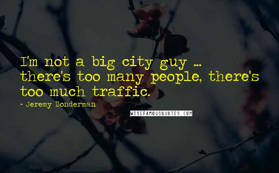 Jeremy Bonderman Quotes: I'm not a big city guy ... there's too many people, there's too much traffic.