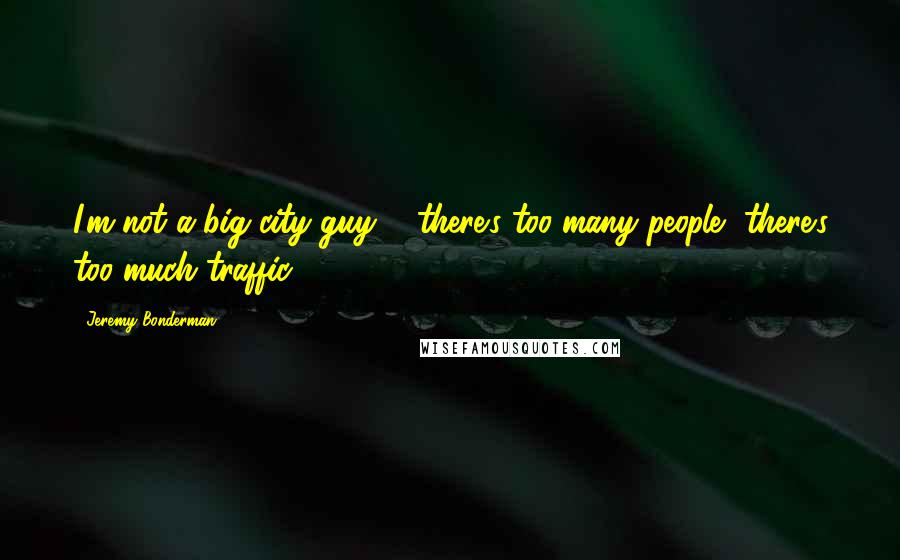 Jeremy Bonderman Quotes: I'm not a big city guy ... there's too many people, there's too much traffic.