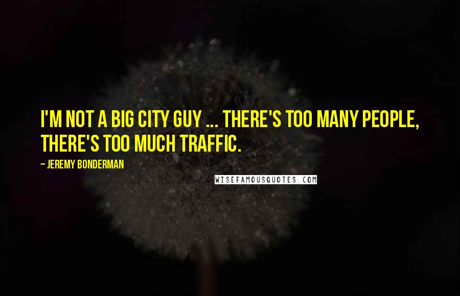 Jeremy Bonderman Quotes: I'm not a big city guy ... there's too many people, there's too much traffic.