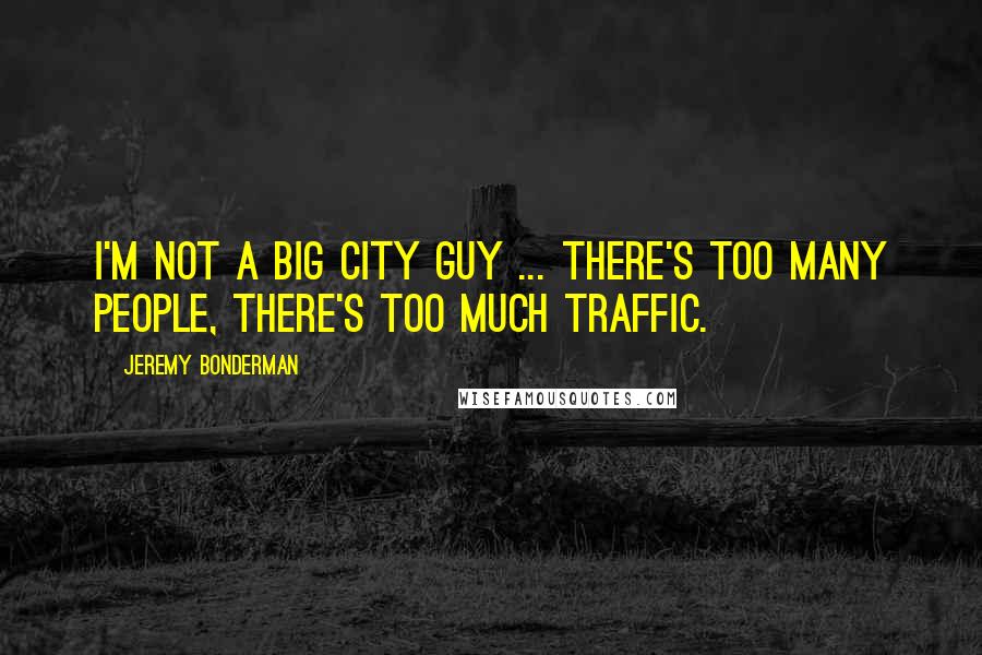 Jeremy Bonderman Quotes: I'm not a big city guy ... there's too many people, there's too much traffic.