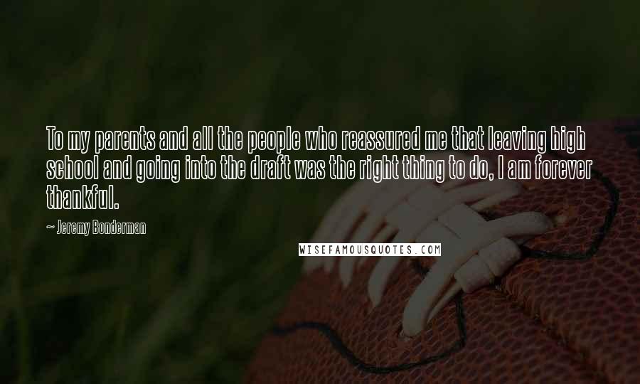 Jeremy Bonderman Quotes: To my parents and all the people who reassured me that leaving high school and going into the draft was the right thing to do, I am forever thankful.