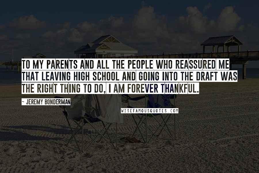 Jeremy Bonderman Quotes: To my parents and all the people who reassured me that leaving high school and going into the draft was the right thing to do, I am forever thankful.