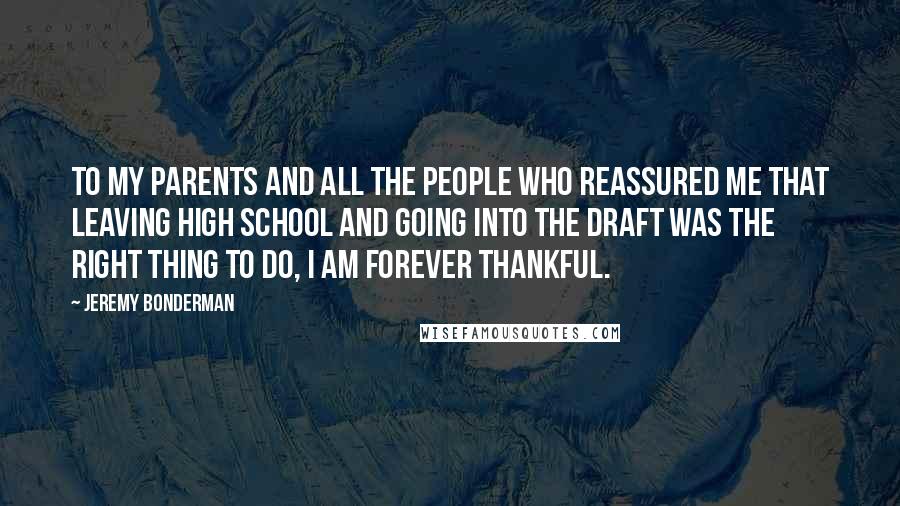 Jeremy Bonderman Quotes: To my parents and all the people who reassured me that leaving high school and going into the draft was the right thing to do, I am forever thankful.