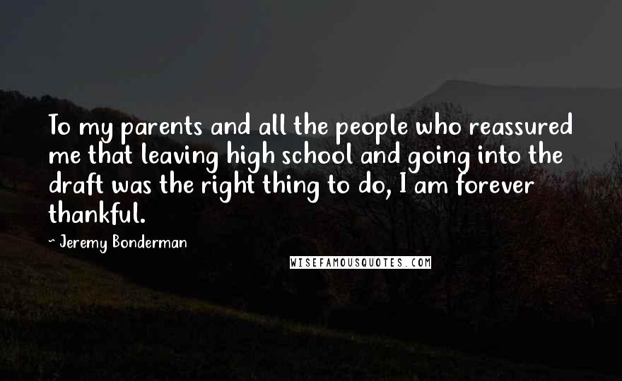 Jeremy Bonderman Quotes: To my parents and all the people who reassured me that leaving high school and going into the draft was the right thing to do, I am forever thankful.