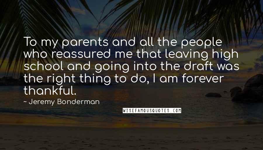 Jeremy Bonderman Quotes: To my parents and all the people who reassured me that leaving high school and going into the draft was the right thing to do, I am forever thankful.