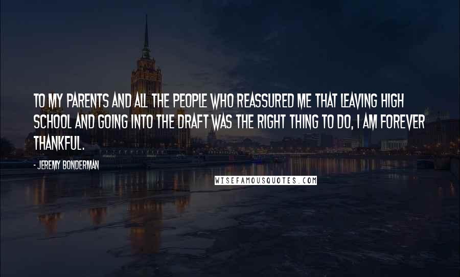 Jeremy Bonderman Quotes: To my parents and all the people who reassured me that leaving high school and going into the draft was the right thing to do, I am forever thankful.