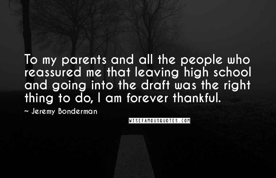 Jeremy Bonderman Quotes: To my parents and all the people who reassured me that leaving high school and going into the draft was the right thing to do, I am forever thankful.