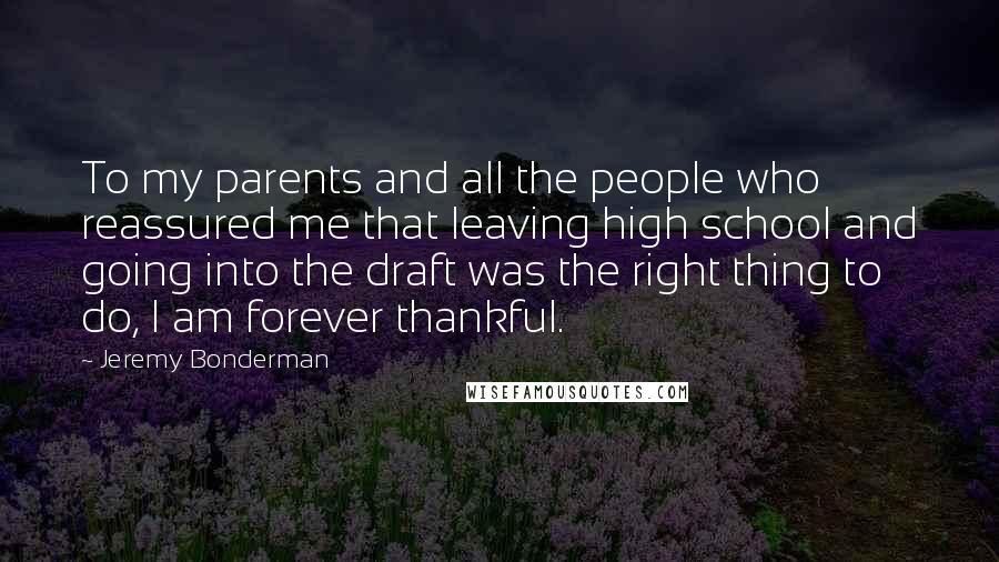 Jeremy Bonderman Quotes: To my parents and all the people who reassured me that leaving high school and going into the draft was the right thing to do, I am forever thankful.