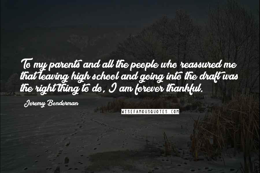 Jeremy Bonderman Quotes: To my parents and all the people who reassured me that leaving high school and going into the draft was the right thing to do, I am forever thankful.