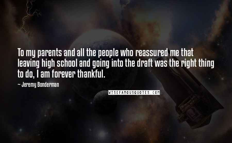 Jeremy Bonderman Quotes: To my parents and all the people who reassured me that leaving high school and going into the draft was the right thing to do, I am forever thankful.