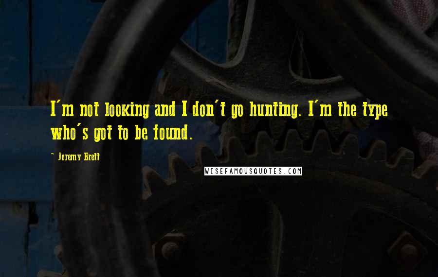 Jeremy Brett Quotes: I'm not looking and I don't go hunting. I'm the type who's got to be found.