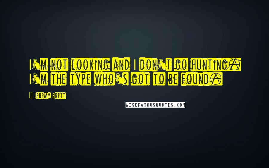 Jeremy Brett Quotes: I'm not looking and I don't go hunting. I'm the type who's got to be found.