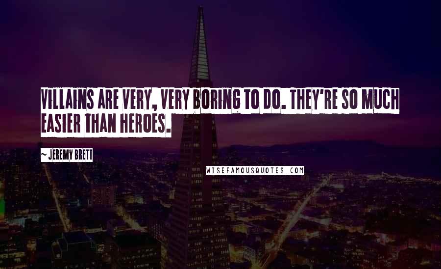 Jeremy Brett Quotes: Villains are very, very boring to do. They're so much easier than heroes.