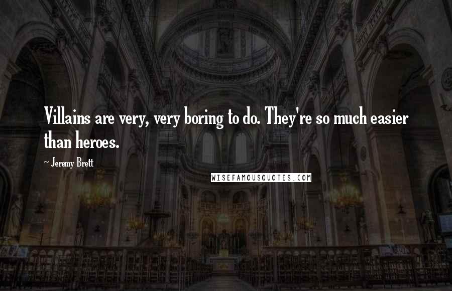 Jeremy Brett Quotes: Villains are very, very boring to do. They're so much easier than heroes.