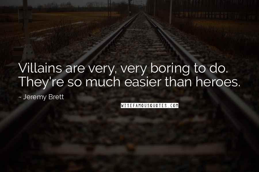 Jeremy Brett Quotes: Villains are very, very boring to do. They're so much easier than heroes.