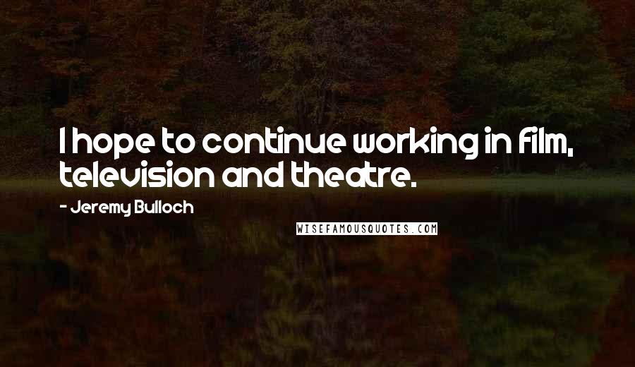 Jeremy Bulloch Quotes: I hope to continue working in film, television and theatre.