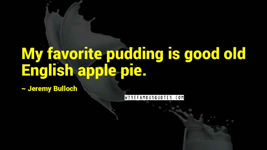 Jeremy Bulloch Quotes: My favorite pudding is good old English apple pie.