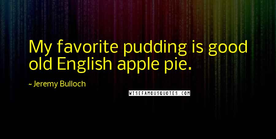 Jeremy Bulloch Quotes: My favorite pudding is good old English apple pie.