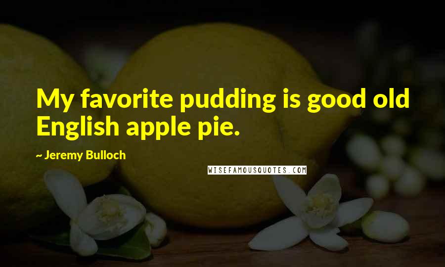 Jeremy Bulloch Quotes: My favorite pudding is good old English apple pie.