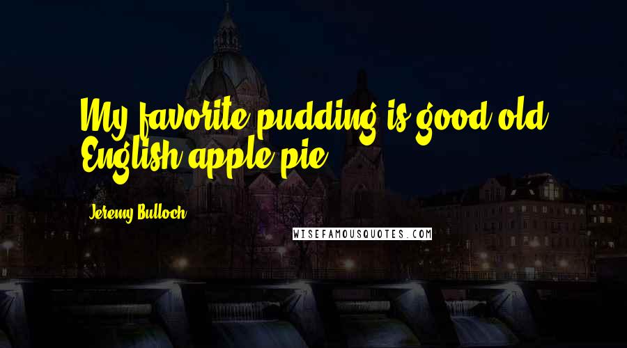 Jeremy Bulloch Quotes: My favorite pudding is good old English apple pie.