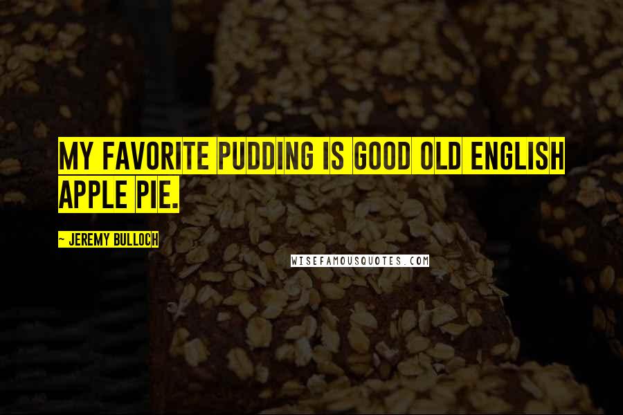 Jeremy Bulloch Quotes: My favorite pudding is good old English apple pie.