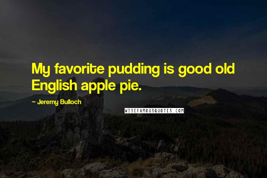 Jeremy Bulloch Quotes: My favorite pudding is good old English apple pie.