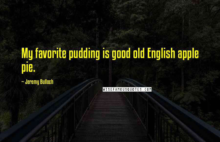 Jeremy Bulloch Quotes: My favorite pudding is good old English apple pie.