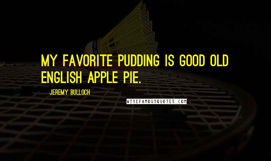 Jeremy Bulloch Quotes: My favorite pudding is good old English apple pie.