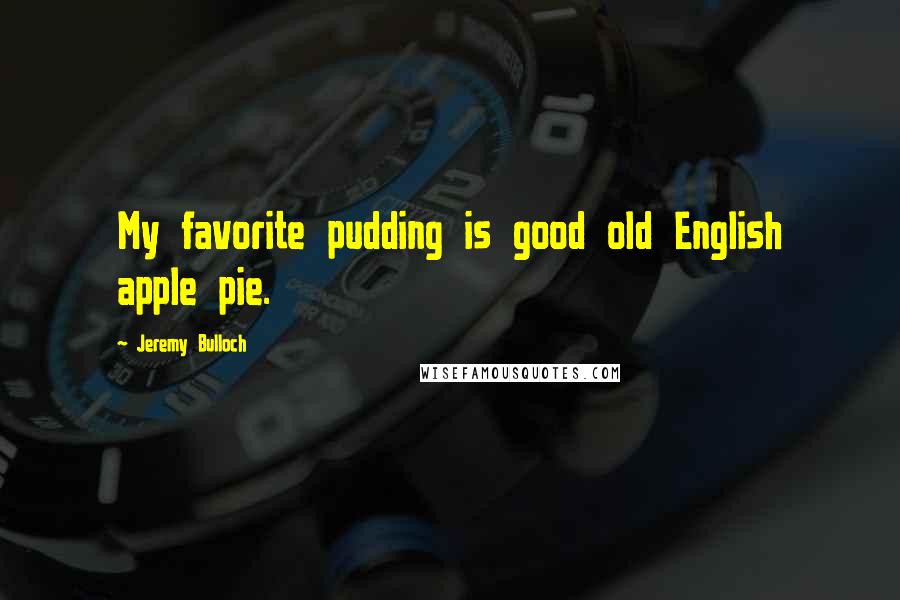 Jeremy Bulloch Quotes: My favorite pudding is good old English apple pie.