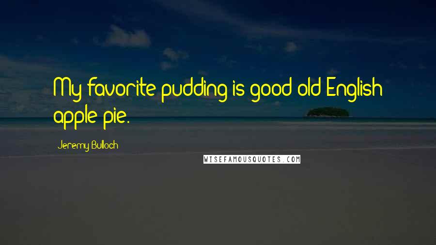 Jeremy Bulloch Quotes: My favorite pudding is good old English apple pie.