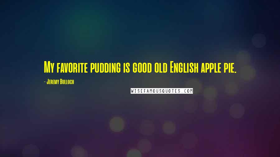 Jeremy Bulloch Quotes: My favorite pudding is good old English apple pie.