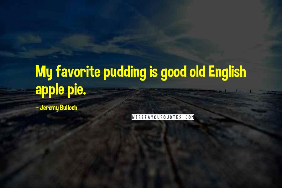 Jeremy Bulloch Quotes: My favorite pudding is good old English apple pie.