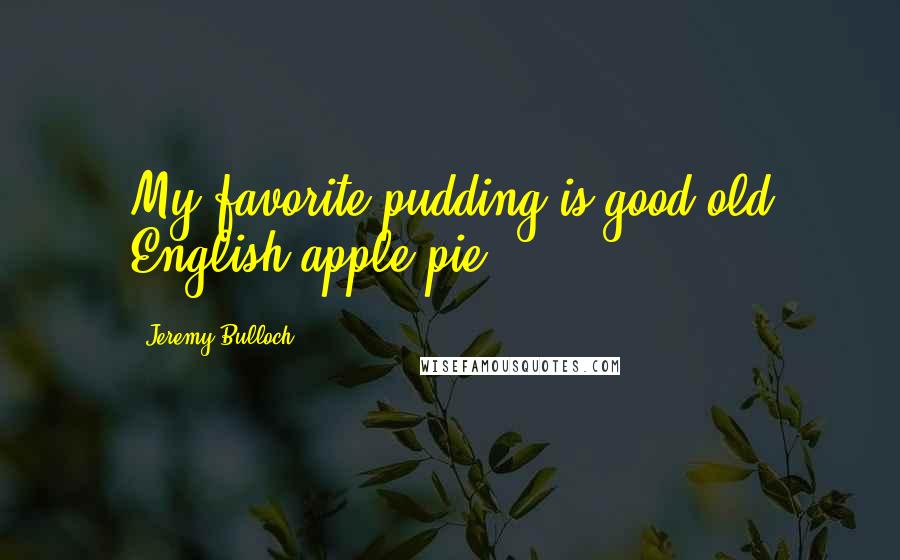 Jeremy Bulloch Quotes: My favorite pudding is good old English apple pie.