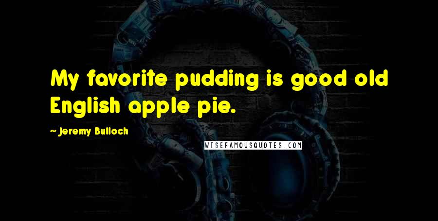 Jeremy Bulloch Quotes: My favorite pudding is good old English apple pie.