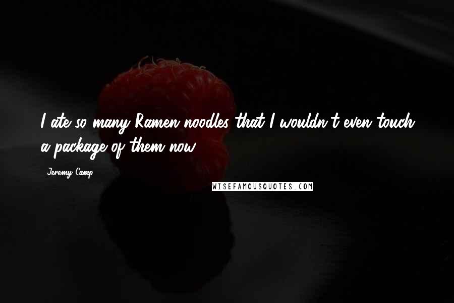 Jeremy Camp Quotes: I ate so many Ramen noodles that I wouldn't even touch a package of them now.