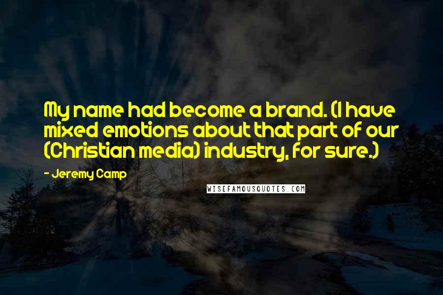 Jeremy Camp Quotes: My name had become a brand. (I have mixed emotions about that part of our (Christian media) industry, for sure.)