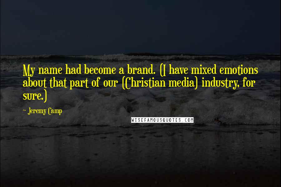 Jeremy Camp Quotes: My name had become a brand. (I have mixed emotions about that part of our (Christian media) industry, for sure.)