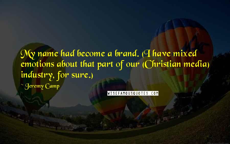 Jeremy Camp Quotes: My name had become a brand. (I have mixed emotions about that part of our (Christian media) industry, for sure.)